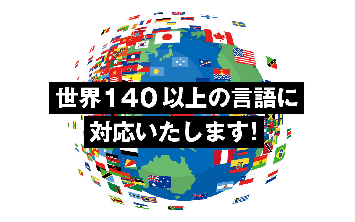 世界140以上の言語に対応いたします！